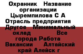 Охранник › Название организации ­ Цыремпилова С.А › Отрасль предприятия ­ Другое › Минимальный оклад ­ 12 000 - Все города Работа » Вакансии   . Алтайский край,Алейск г.